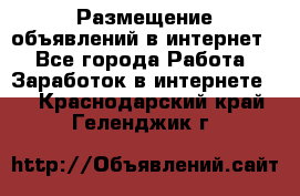 «Размещение объявлений в интернет» - Все города Работа » Заработок в интернете   . Краснодарский край,Геленджик г.